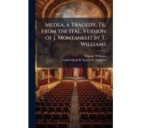 Medea, A Tragedy, Tr. From The Ital. Version Of J. Montanelli By T. Williams