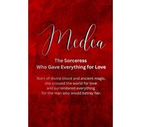 Medea: The Sorceress Who Gave Everything for Love: Born of divine blood and ancient magic, she crossed the world for love and surrendered everything for the man who would betray her.