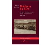 Médecin Du Bled - Sur Les Pas Du Médecin De Colonie Dans Le Protectorat Tunisien (1881-1956)