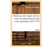 Médecine de l'esprit, où l'on traite des dispositions & des causes physiques qui. T.2 , en conséquence de l'union de l'âme avec le corps, influent sur les opérations de l'esprit... - Antoine Le Camus 