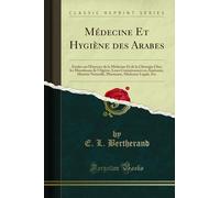 Médecine Et Hygiène Des Arabes: Études Sur l'Exercice de la Médecine Et de la Chirurgie Chez Les Musulmans de l'Algérie, Leurs Connaissances En ... Médecine Légale, Etc (Classic Reprint)