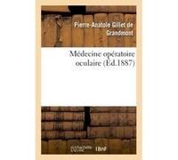 Médecine opératoire oculaire : cours professé Pierre-Anatole Gillet de Grandmont (Auteur)