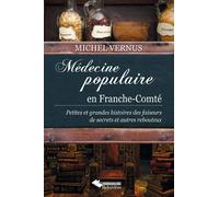 Médecine populaire en Franche-Comté Petites et grandes histoires des faiseurs de secrets et autres rebouteux - Michel Vernus - Du Belvedere Eds - broché - Essai