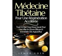 Médecine Tibétaine Pour Une Régénération Accélérée: Tout Ce Que Vous Devez Savoir Pour Une Mise En Œuvre Efficace Et Immédiate Dès Aujourd'hui