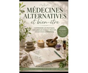 Médecines alternatives et bien-être: Un guide accessible pour découvrir les pratiques naturelles, comprendre leur fonctionnement et choisir celles qui vous correspondent