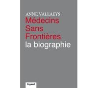 Médecins Sans Frontières La biographie - Anne Vallaeys - Fayard - broché - Essai