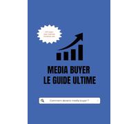 MEDIA BUYER : LE GUILDE ULTIME: 200 pages pour maîtriser Facebook Ads