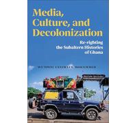 Media, Culture and Decolonization: Re-Righting the Subaltern Histories of Ghana