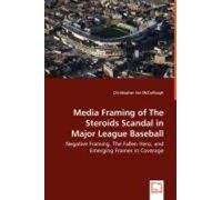Media Framing Of The Steroids Scandal In Major League Baseball: Negative Framing, The Fallen Hero, And Emerging Frames In Coverage