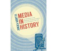 Media in History: An Introduction to the Meanings and Transformations of Communication over Time