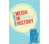 Media in History: An Introduction to the Meanings and Transformations of Communication over Time