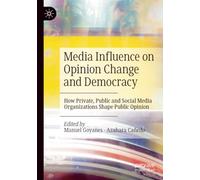 Media Influence on Opinion Change and Democracy: How Private, Public and Social Media Organizations Shape Public Opinion