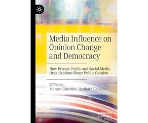 Media Influence on Opinion Change and Democracy: How Private, Public and Social Media Organizations Shape Public Opinion
