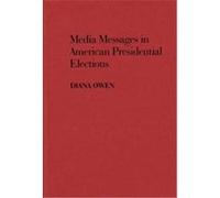 Media Messages in American Presidential Elections, Contributions to the Study of Mass Media and Communications Diana Marie Owen (Auteur)