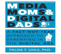 Media Moms & Digital Dads: A Fact-Not-Fear Approach to Parenting in the Digital Age