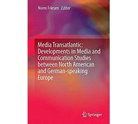 Media Transatlantic: Developments In Media And Communication Studies Between North American And German-Speaking Europe