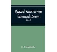 Mediaeval Researches From Eastern Asiatic Sources : Fragments Towards The Knowledge Of The Geography And History Of Central And Western Asia From The 13th To The 17th Century (Volume Ii) With A Reprod