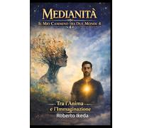 Medianità: il mio cammino tra due mondi 4: Tra l’anima e l’immaginazione