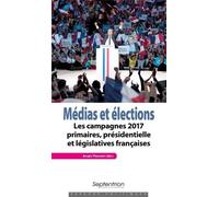 Médias Et Élections - Les Campagnes 2017 : Primaires, Présidentielle Et Législatives Françaises