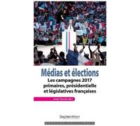 Médias Et Élections - Les Campagnes 2017 : Primaires, Présidentielle Et Législatives Françaises