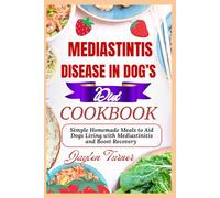 MEDIASTINTIS DISEASE IN DOG’S DIET COOKBOOK: Simple Homemade Meals to Aid Dogs Living with Mediastinitis and Boost Recovery