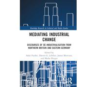 Mediating Industrial Change: Discourses of De-Industrialisation from Northern Britain and Eastern Germany