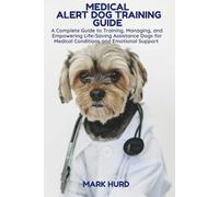 MEDICAL ALERT DOG TRAINING GUIDE: A Complete Guide to Training, Managing, and Empowering Life-Saving Assistance Dogs for Medical Conditions and Emotional Support