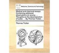 Medical and Chemical Essays. Containing Additional Observations on Scurvy, ... Thoughts on the Decomposition of Water, ... by Thomas Trotter, ... Trotter, Thomas (Auteur)