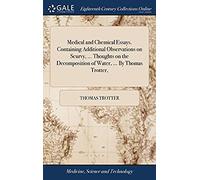 Medical And Chemical Essays. Containing Additional Observations On Scurvy. Thoughts On The Decomposition Of Water. By Thomas Trotter,