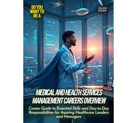 Medical and Health Services Management Careers Overview: Career Guide to Essential Skills and Day-to-Day Responsibilities for Aspiring Healthcare Leaders and Managers