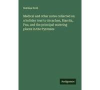 Medical And Other Notes Collected On A Holiday Tour To Arcachon, Biarritz, Pau, And The Principal Watering Places In The Pyrenees