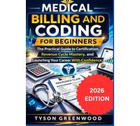Medical Billing and Coding For Beginners: The Practical Guide to Certification, Revenue Cycle Mastery, and Launching Your Career With Confidence