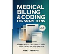 Medical Billing & Coding for Smart Teens: Thinking Critically About Medical Codes, Billing Systems, and Healthcare Data