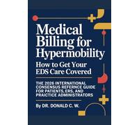 MEDICAL BILLING FOR HYPERMOBILITY: How to Get Your EDS Care Covered The 2026 International Consensus Reference Guide for Patients, Providers, and Practice Administrators