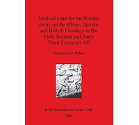 Medical Care For The Roman Army On The Rhine, Danube And British Frontiers In The First, Second And Early Third Centuries Ad