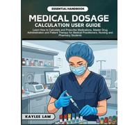MEDICAL DOSAGE CALCULATIONS FOR BEGINNERS: Learn How to Calculate and Prescribe Medications, Master Drug Administration and Patient Therapy for Medical Practitioners, Nursing and Pharmacy Students