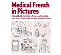 Medical French in Pictures: A Visual Dictionary for Doctors, Nurses and Students - 700+ Words with Simple Pronunciation