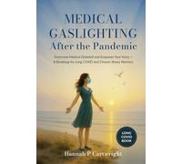 Medical Gaslighting After The Pandemic: Overcome Medical Disbelief and Empower Your Voice - A Roadmap for Long COVID and Chronic Illness Warriors (Long Covid Book)