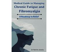 Medical Guide To Managing Chronic Fatigue And Fibromyalgia: A Roadmap To Relief