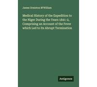 Medical History of the Expedition to the Niger During the Years 1841-2, Comprising an Account of the Fever which Led to Its Abrupt Termination