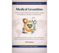 Medical Levantine: The Essential Field Communication Guide for Healthcare Workers in Crisis Zones: Speak & Understand Syrian, Lebanese, Jordanian, & Palestinian Dialects - Master Patient Intake