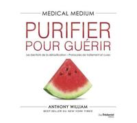 Medical Medium - Purifier Pour Guérir - Les Bienfaits De La Détoxification - Protocoles De Traitement Et Cures