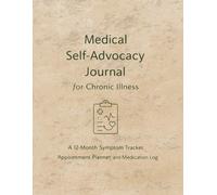 Medical Self-Advocacy Journal for Chronic Illness: 12-Month Symptom Tracker, Appointment Planner & Medication Log with Integrated Self-Care Support for Chronic & Invisible Illness