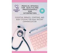 Medical Spanish for Healthcare Professionals and Interpreters: Essential Phrases, Symptoms, and Body Systems for Real Patient Communication
