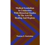 Medical Symbolism In Connection With Historical Studies In The Arts Of Healing And Hygiene