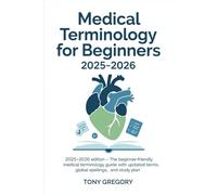 Medical Terminology for Beginners 2025-2026: 2025-2026 Edition - The Beginner-Friendly Medical Terminology Guide with Updated Terms, Global Spellings, and Study Plan
