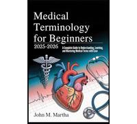 Medical Terminology for Beginners 2025-2026: A Complete Guide to Understanding, Learning, and Mastering Medical Terms with Ease