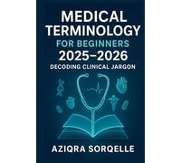 MEDICAL TERMINOLOGY FOR BEGINNERS 2025-2026: DECODING CLINICAL JARGON