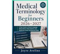 Medical Terminology for Beginners 2026-2027: A Clear Guide to Clinical Language, Abbreviations, Body Systems, and Healthcare Career Development Skills