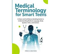 Medical Terminology for Smart Teens: A Clear and Confidence Building Guide to Understanding Medical Language, Body System, Tests and Careers